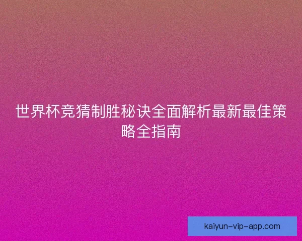 世界杯竞猜制胜秘诀全面解析最新最佳策略全指南