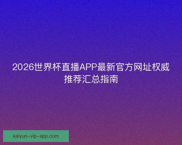 2026世界杯直播APP最新官方网址权威推荐汇总指南