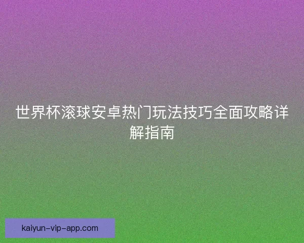 世界杯滚球安卓热门玩法技巧全面攻略详解指南