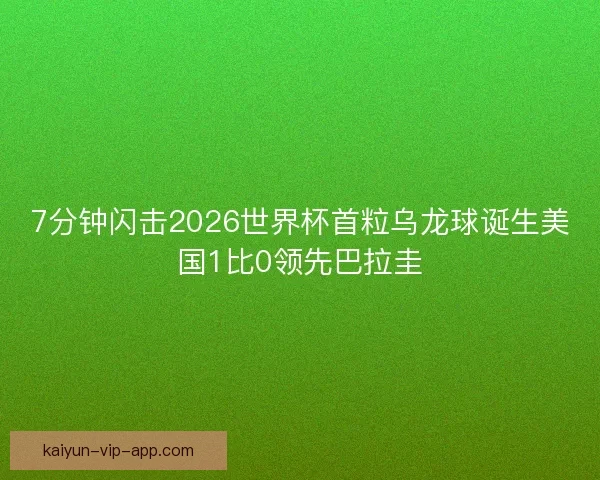 7分钟闪击2026世界杯首粒乌龙球诞生美国1比0领先巴拉圭