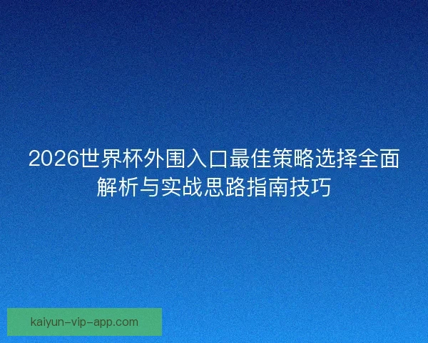 2026世界杯外围入口最佳策略选择全面解析与实战思路指南技巧