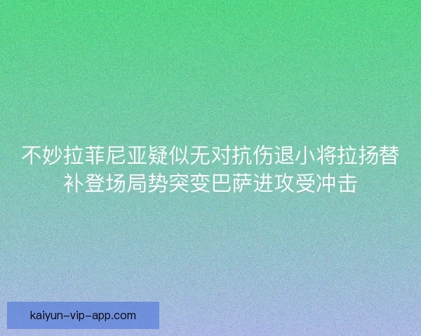 不妙拉菲尼亚疑似无对抗伤退小将拉扬替补登场局势突变巴萨进攻受冲击